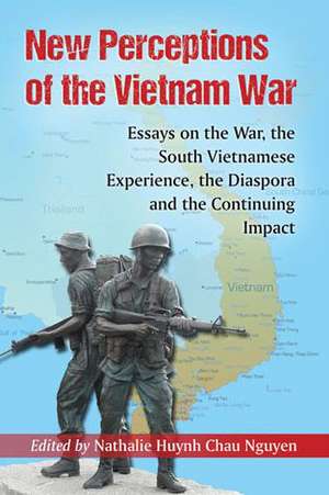 New Perceptions of the Vietnam War: Essays on the War, the South Vietnamese Experience, the Diaspora and the Continuing Impact de Nathalie Nguyen