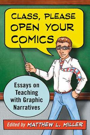 Class, Please Open Your Comics: Essays on Teaching with Graphic Narratives de Matthew L. Miller