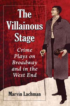 The Villainous Stage: Crime Plays on Broadway and in the West End de Marvin Lachman