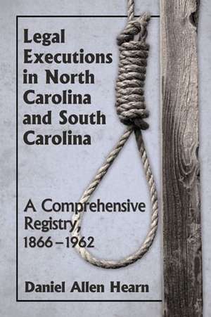 Legal Executions in North Carolina and South Carolina a Comprehensive Registry, 1866-1962 de Daniel Allen Hearn