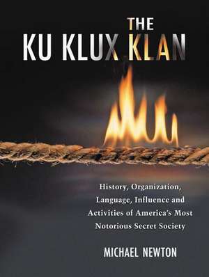 The Ku Klux Klan: History, Organization, Language, Influence and Activities of America's Most Notorious Secret Society de Michael Newton