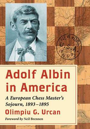 Adolf Albin in America: A European Chess Master's Sojourn, 1893-1895 de Olimpiu G. Urcan