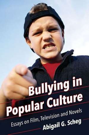 Bullying in Popular Culture: Essays on Film, Television and Novels de Abigail G. Scheg