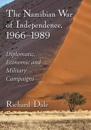 The Namibian War of Independence, 1966-1989 Diplomatic, Economic and Military Campaigns de Richard Dale