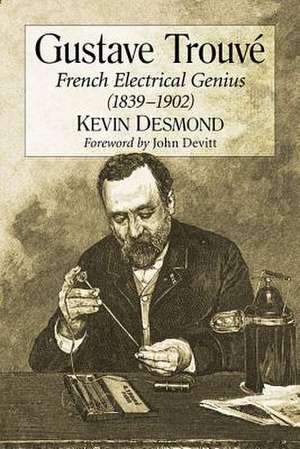 Gustave Trouve: French Electrical Genius (1839-1902) de Kevin Desmond