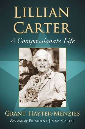 Lillian Carter: A Compassionate Life de Grant Hayter-Menzies