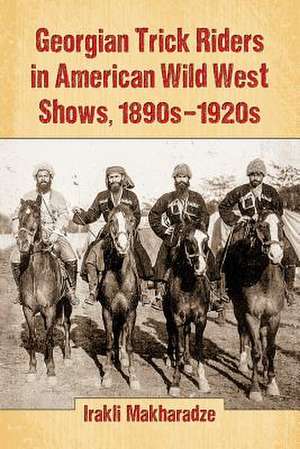 Georgian Trick Riders in American Wild West Shows, 1890s-1920s de Irakli Makharadze