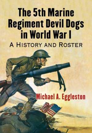 The 5th Marine Regiment Devil Dogs in World War I de Michael A. Eggleston