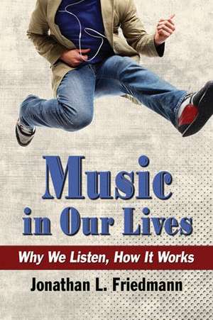 Music in Our Lives: Why We Listen, How It Works de Jonathan L. Friedmann