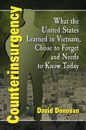 Counterinsurgency: What the United States Learned in Vietnam, Chose to Forget and Needs to Know Today de David Donovan