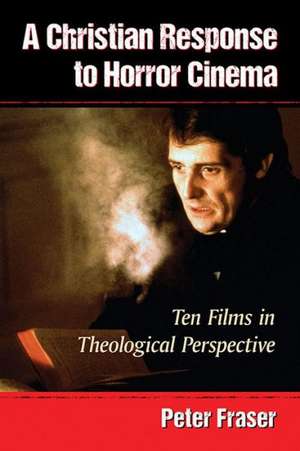 A Christian Response to Horror Cinema: Ten Films in Theological Perspective de Peter Fraser