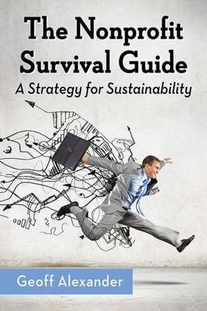 The Nonprofit Survival Guide: A Strategy for Sustainability de Geoff Alexander