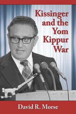 Kissinger and the Yom Kippur War de David R. Morse