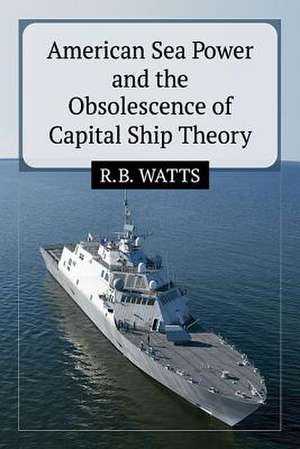 American Sea Power and the Obsolescence of Capital Ship Theory de R. B. Watts