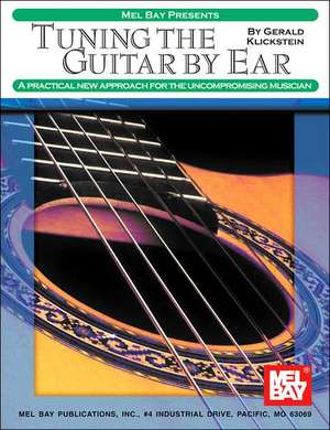 Tuning the Guitar by Ear: A Practical New Approach for the Uncompromising Musician de Gerald Klickstein