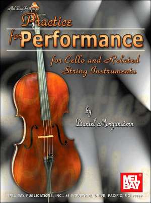 Practice for Performance for Cello and Related String Instruments de Daniel Morganstern