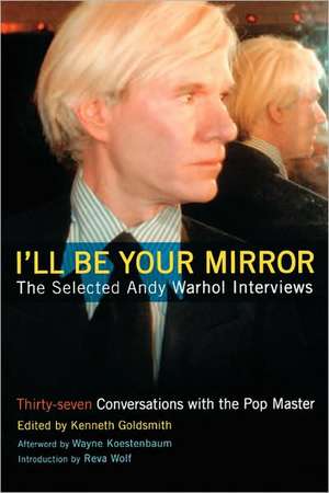 I'll Be Your Mirror: The Selected Andy Warhol Interviews de Kenneth Goldsmith