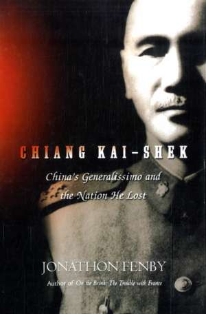 Chiang Kai Shek: China's Generalissimo and the Nation He Lost de Jonathan Fenby