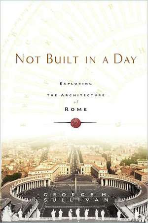 Not Built in a Day: Exploring the Architecture of Rome de George H. Sullivan