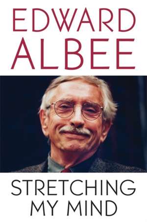 Stretching My Mind: The Collected Essays of Edward Albee de Edward Albee