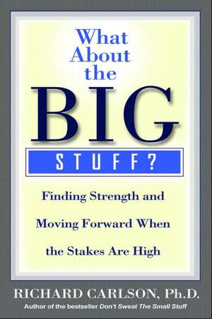 What About the Big Stuff?: Finding Strength and Moving Forward When the Stakes Are High de Richard Carlson