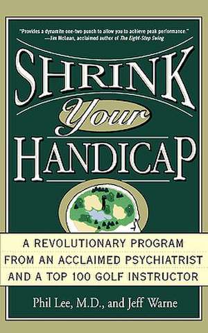 Shrink Your Handicap: A Revolutionary Program from an Acclaimed Psychiatrist and a Top 100 Golf Instructor de Phil Lee