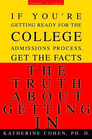 The Truth About Getting In: If You're Getting Ready for the College Admissions Process, Get the Facts de Katherine Cohen