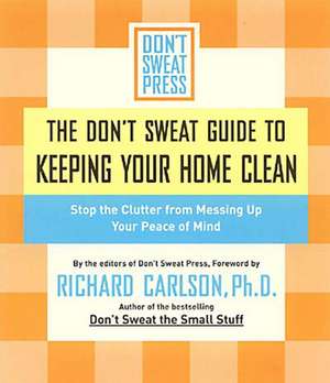 The Don't Sweat Guide To Keeping Your Home Clean: Stop the Clutter from Messing Up Your Peace of Mind de Don't Sweat Press