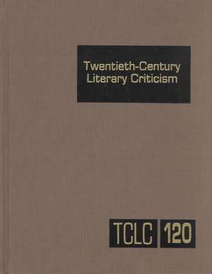 Twentieth-Century Literary Criticism, Volume 120: Criticism of the Works Novelists, Poets, Playwrights, Short Story Writers, and Other Creative Writer de Janet Witalec