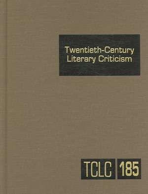 Twentieth-Century Literary Criticism, Volume 185: Criticism of the Works of Novelists, Poets, Playwrights, Short Story Writers, and Other Creative Wri de Thomas J. Schoenberg