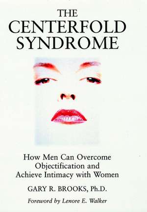 The Centerfold Syndrome – How Men Can Overcome Objectification and Achieve Intimacy with Women de GR Brooks