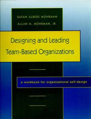 Designing and Leading Team–Based Organizations: A Workbook for Organizational Self–Design de SA Mohrman