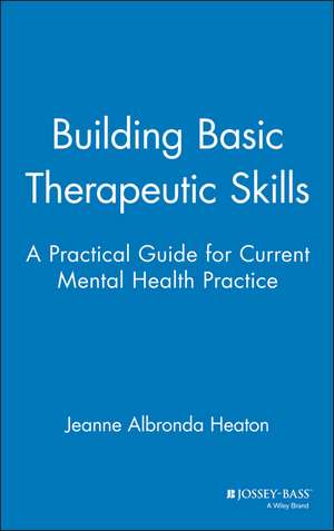 Building Basic Therapeutic Skills: A Practical Gui Guide for Current Mental Health Practice de JA Heaton