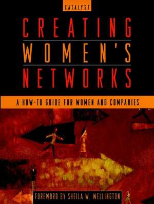 Creating Women′s Networks – A How–to Guide for Women and Companies de Catalyst