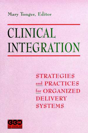 Clinical Integration – Strategies and Practices for Organized Delivery Systems de M Tonges