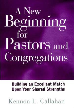 A New Beginning for Pastors and Congregations: Building an Excellent Match Upon Your Shared Strengths de Kennon L. Callahan