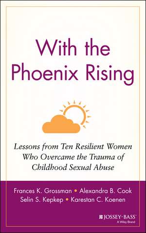 With the Phoenix Rising – Lessons From Ten Resilient Women Who Overcame the Trauma of Childhood Sexual Abuse de FK Grossman