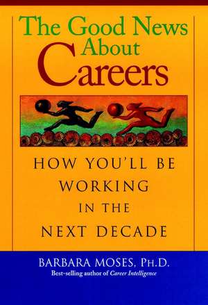 The Good News About Careers – How You′ll be Working in the Next Decade de BM Moses