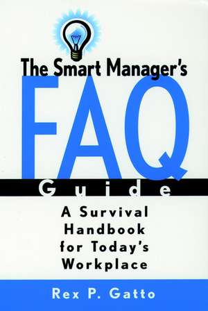 The Smart Manager′s FAQ Guide: A Survival Handbook for Today′s Workplace de RP Gatto