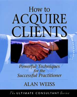 How to Acquire Clients – Powerful Techniques for the Successful Practitioner de A. Weiss