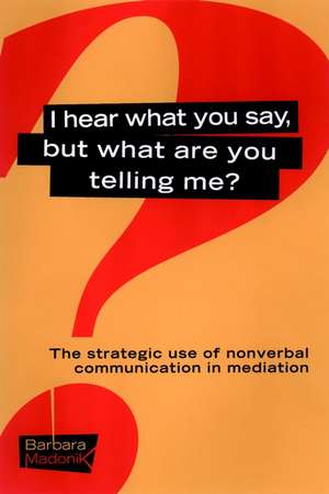 I Hear What You Say, But What Are You Telling Me? – The Strategic Use of Nonverbal Communication in Mediation de B Madonik