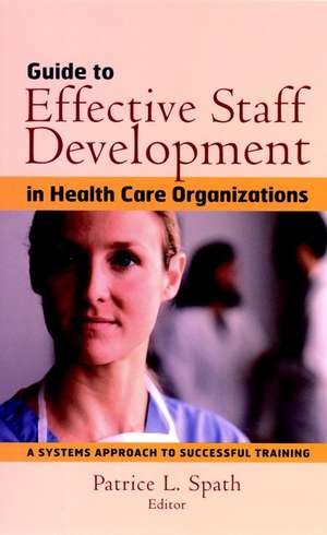 Guide to Effective Staff Development in Health Car Care Organizations – A Systems Approach to Successful Training de PL Spath