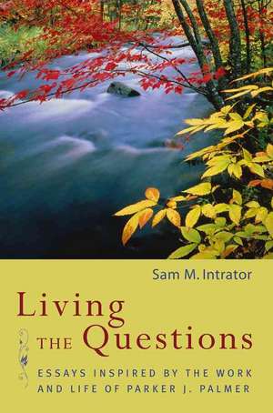 Living the Questions: Essays Inspired by the Work and Life of Parker J. Palmer de Sam M. Intrator