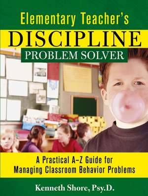 Elementary Teacher′s Discipline Problem Solver – A Practical A–Z Guide for Managing Classroom Behavior Problems de K Shore