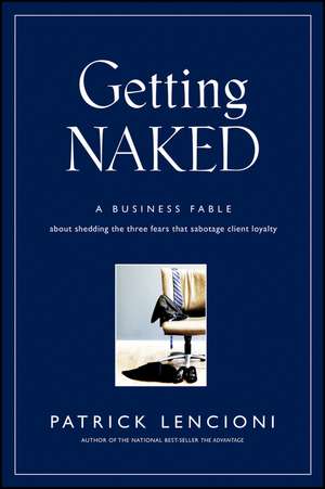 Getting Naked – A Business Fable About Shedding the Three Fears That Sabotage Client Loyalty de PM Lencioni