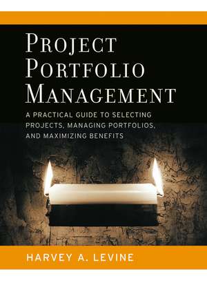 Project Portfolio Management – A Practical Guide to Selecting Projects, Managing Portfolios and Maximizing Benefits de H. Levine