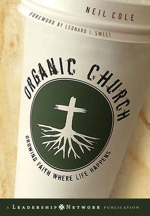 Organic Church: Growing Faith Where Life Happens de Neil Cole