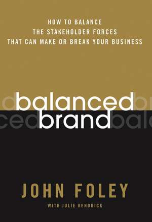 Balanced Brand: How to Balance the Stakeholder Forces That Can Make Or Break Your Business de John Foley