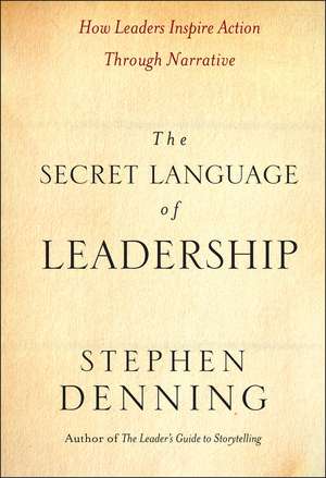 The Secret Language of Leadership – How Leaders Inspire Action Through Narrative de S Denning