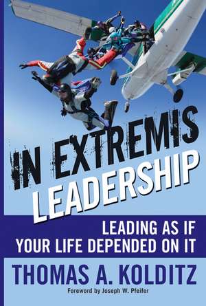 In Extremis Leadership – Leading As If Your Life Depended On It de TA Kolditz